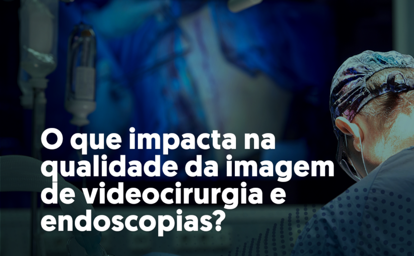 O que impacta na qualidade da imagem de videocirurgia e endoscopias?