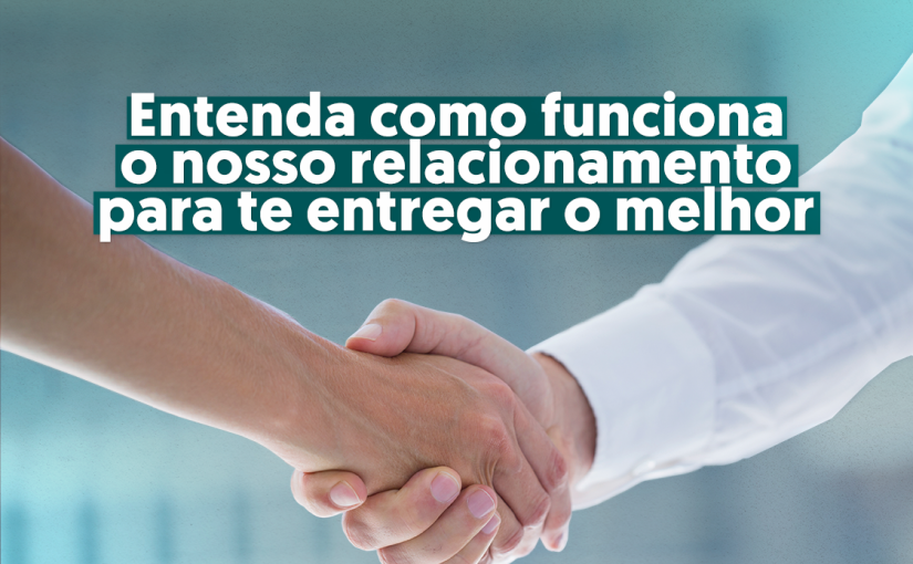 Entenda como funciona o nosso relacionamento para te entregar o melhor.